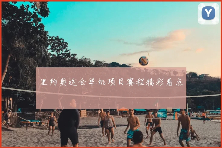 里约奥运会单机项目赛程精彩看点