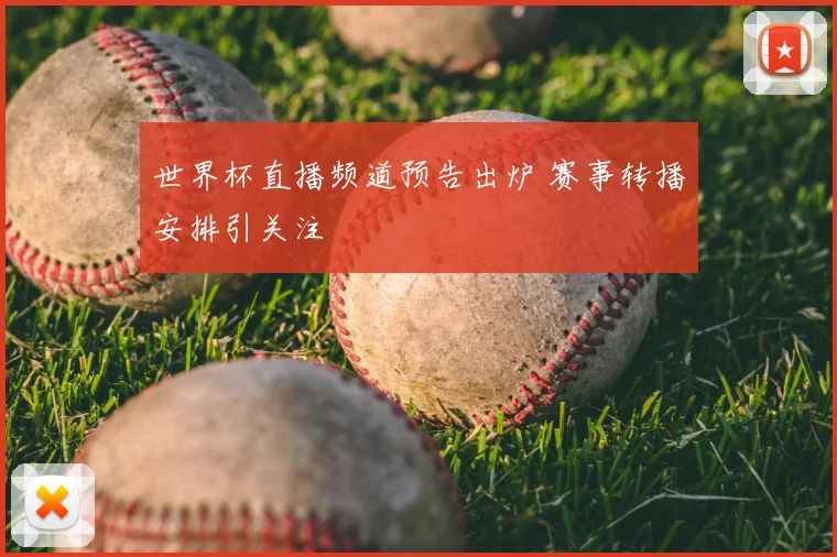 世界杯直播频道预告出炉 赛事转播安排引关注