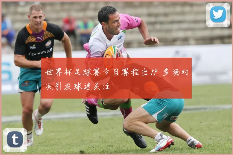 世界杯足球赛今日赛程出炉 多场对决引发球迷关注