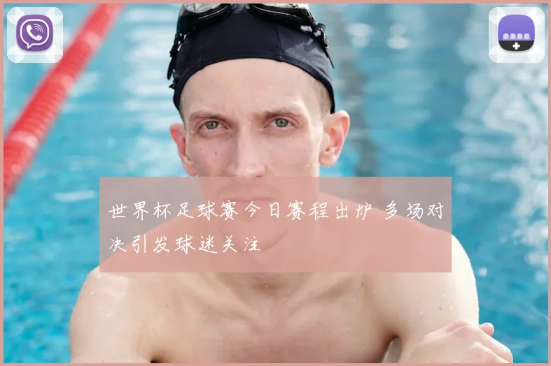 世界杯足球赛今日赛程出炉 多场对决引发球迷关注
