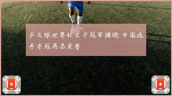 乒乓球世界杯女子冠军揭晓 中国选手夺冠再添荣誉