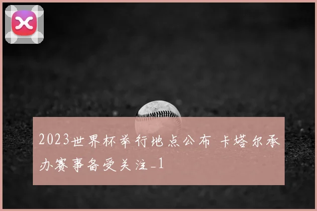 2023世界杯举行地点公布 卡塔尔承办赛事备受关注_1