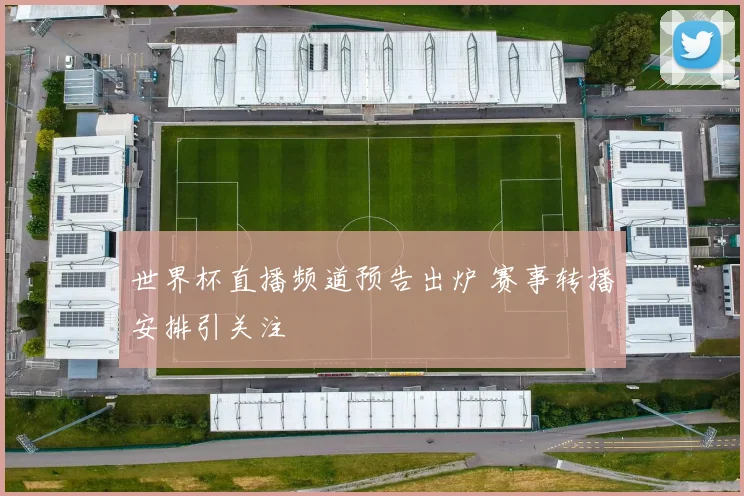 世界杯直播频道预告出炉 赛事转播安排引关注