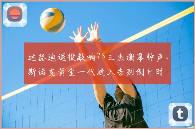 达赫迪退役敲响75三杰谢幕钟声,斯诺克黄金一代进入告别倒计时