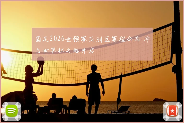 国足2026世预赛亚洲区赛程公布 冲击世界杯之路开启