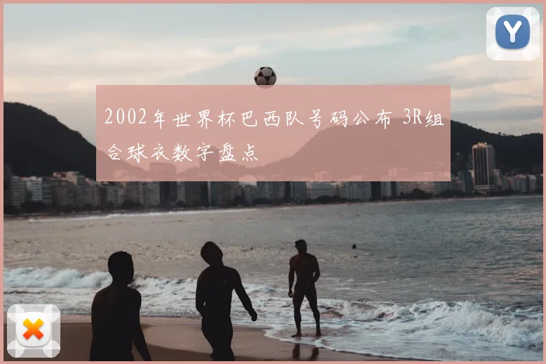 2002年世界杯巴西队号码公布 3R组合球衣数字盘点