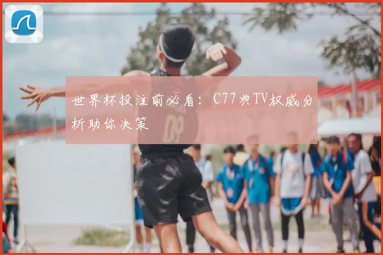 世界杯投注前必看:C77典TV权威分析助你决策