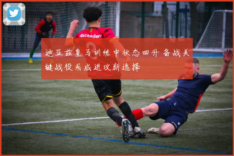 迪亚兹皇马训练中状态回升 备战关键战役或成进攻新选择