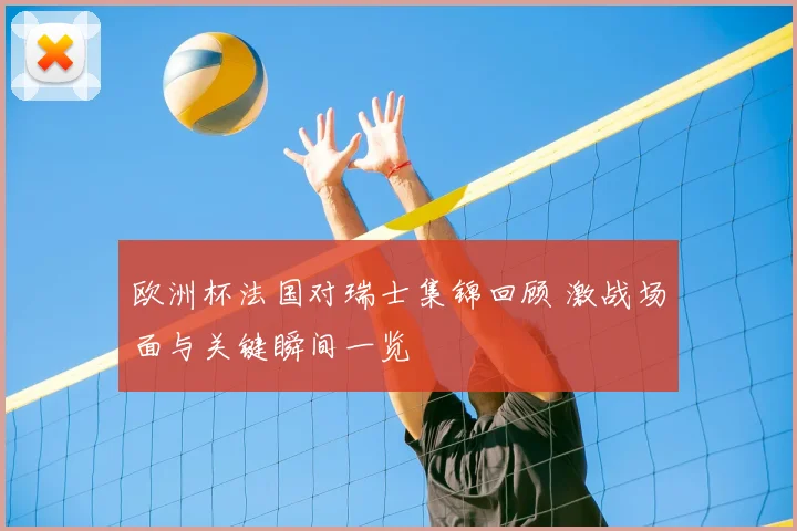 欧洲杯法国对瑞士集锦回顾 激战场面与关键瞬间一览
