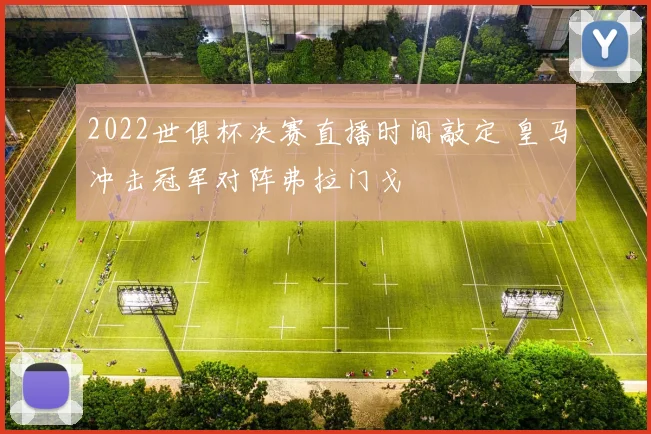 2022世俱杯决赛直播时间敲定 皇马冲击冠军对阵弗拉门戈
