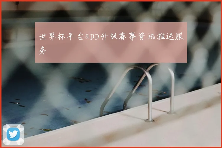 世界杯平台app升级赛事资讯推送服务