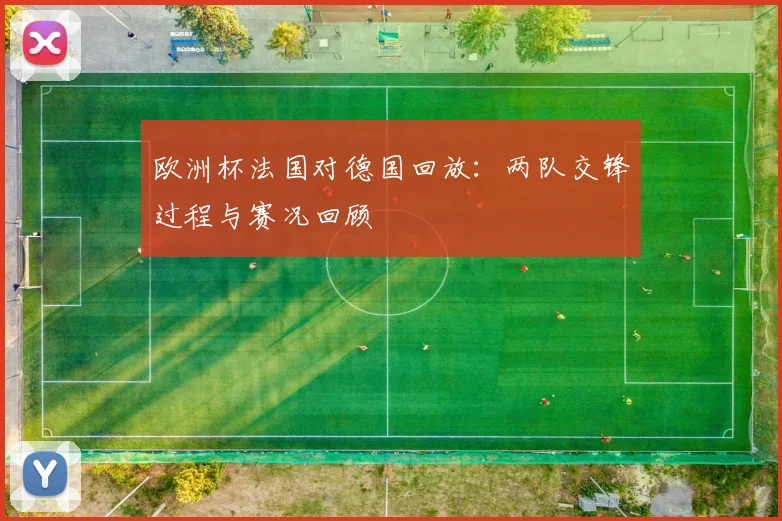 欧洲杯法国对德国回放:两队交锋过程与赛况回顾