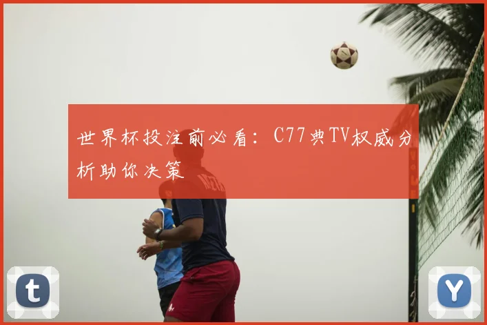 世界杯投注前必看：C77典TV权威分析助你决策