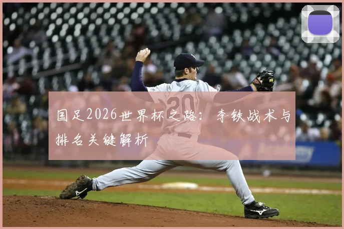 国足2026世界杯之路：李铁战术与排名关键解析