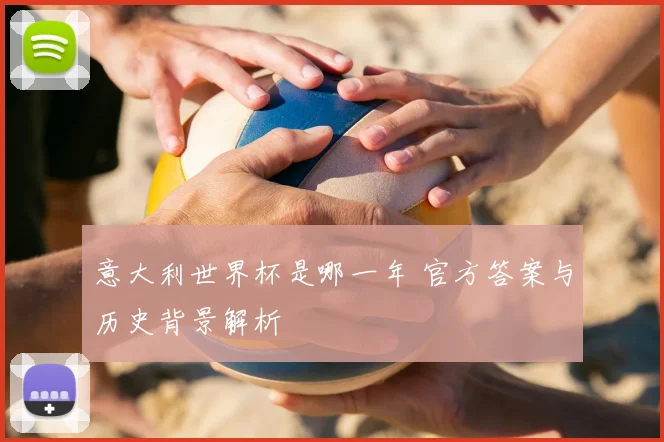 意大利世界杯是哪一年 官方答案与历史背景解析