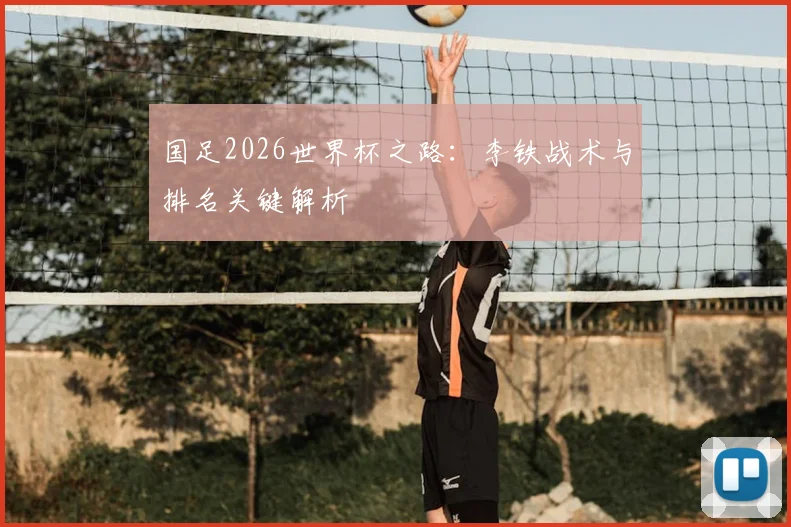 国足2026世界杯之路:李铁战术与排名关键解析