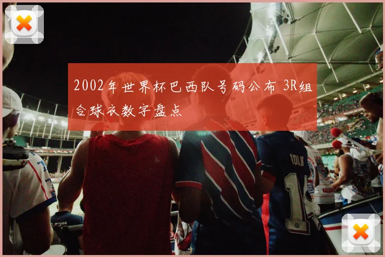 2002年世界杯巴西队号码公布 3R组合球衣数字盘点