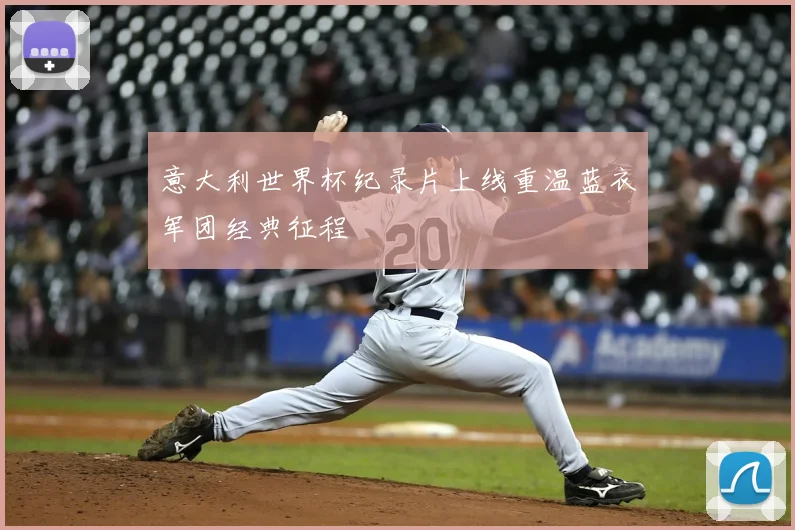 意大利世界杯纪录片上线重温蓝衣军团经典征程