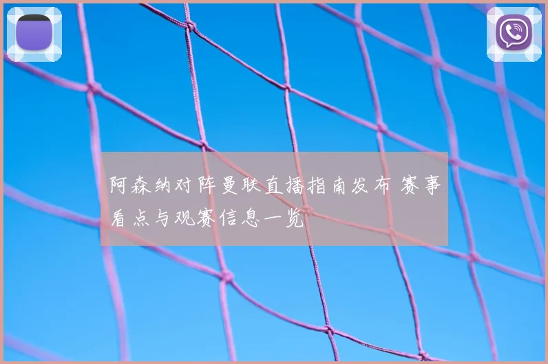 阿森纳对阵曼联直播指南发布 赛事看点与观赛信息一览