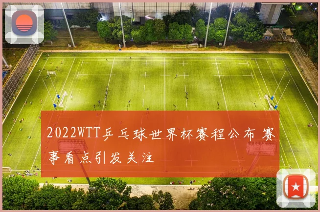 2022WTT乒乓球世界杯赛程公布 赛事看点引发关注