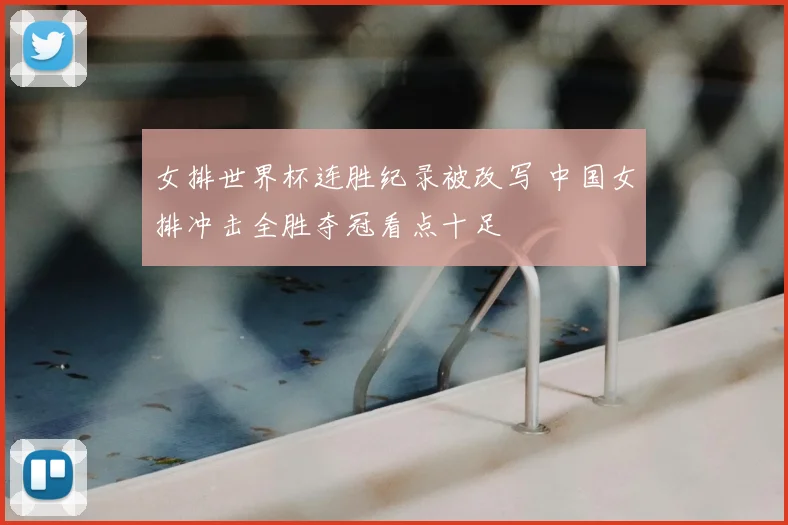 女排世界杯连胜纪录被改写 中国女排冲击全胜夺冠看点十足