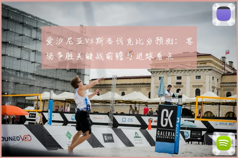 爱沙尼亚vs斯洛伐克比分预测：客场争胜关键战前瞻与进球看点