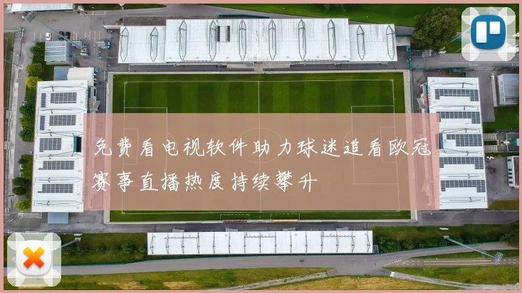 免费看电视软件助力球迷追看欧冠赛事直播热度持续攀升