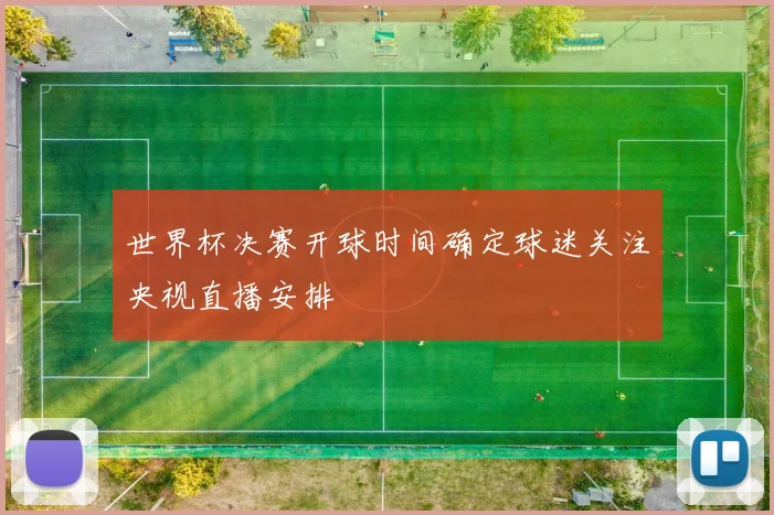 世界杯决赛开球时间确定球迷关注央视直播安排