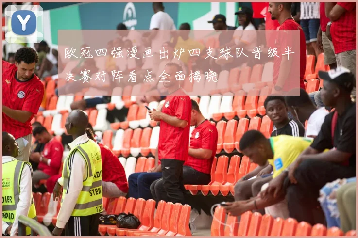 欧冠四强漫画出炉四支球队晋级半决赛对阵看点全面揭晓