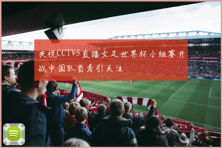 央视CCTV5直播女足世界杯小组赛开战中国队首秀引关注