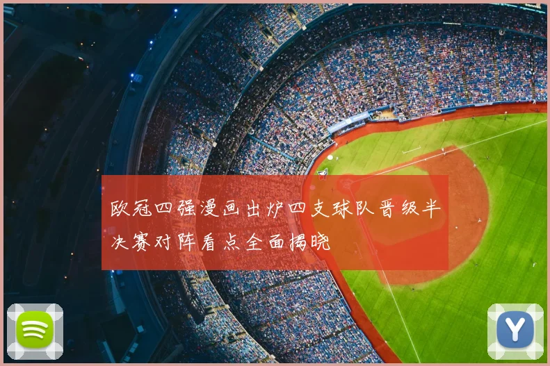 欧冠四强漫画出炉四支球队晋级半决赛对阵看点全面揭晓