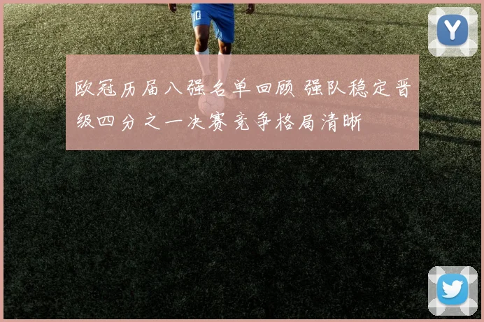 欧冠历届八强名单回顾 强队稳定晋级四分之一决赛竞争格局清晰