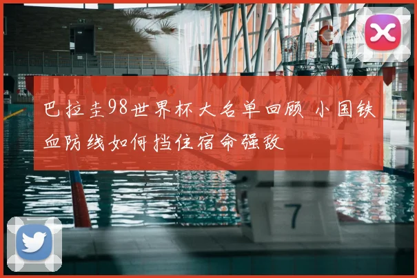 巴拉圭98世界杯大名单回顾 小国铁血防线如何挡住宿命强敌