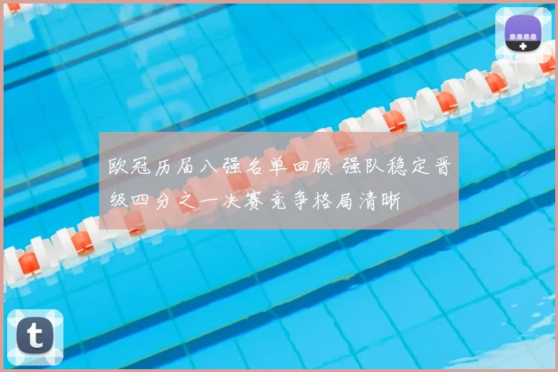 欧冠历届八强名单回顾 强队稳定晋级四分之一决赛竞争格局清晰