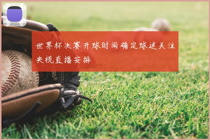 世界杯决赛开球时间确定球迷关注央视直播安排