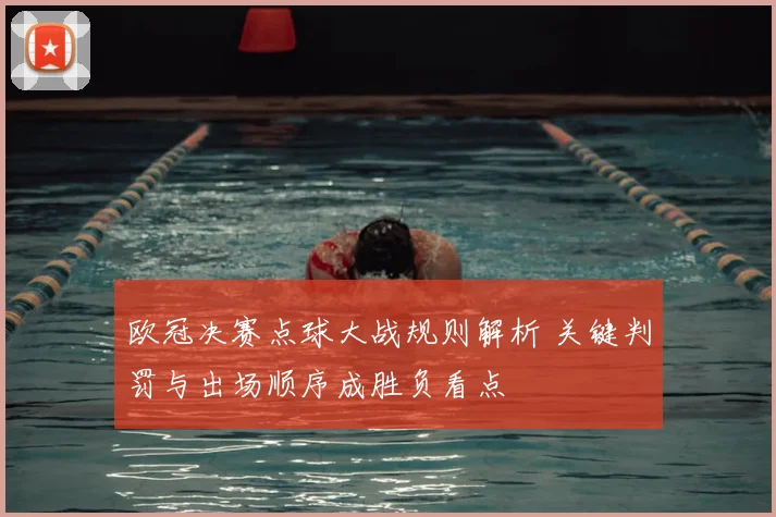 欧冠决赛点球大战规则解析 关键判罚与出场顺序成胜负看点