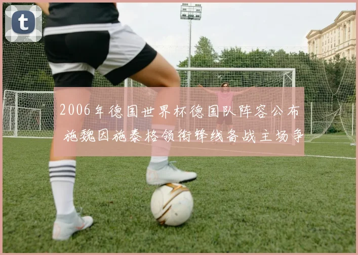 2006年德国世界杯德国队阵容公布 施魏因施泰格领衔锋线备战主场争冠