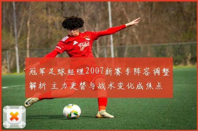 冠军足球经理2007新赛季阵容调整解析 主力更替与战术变化成焦点