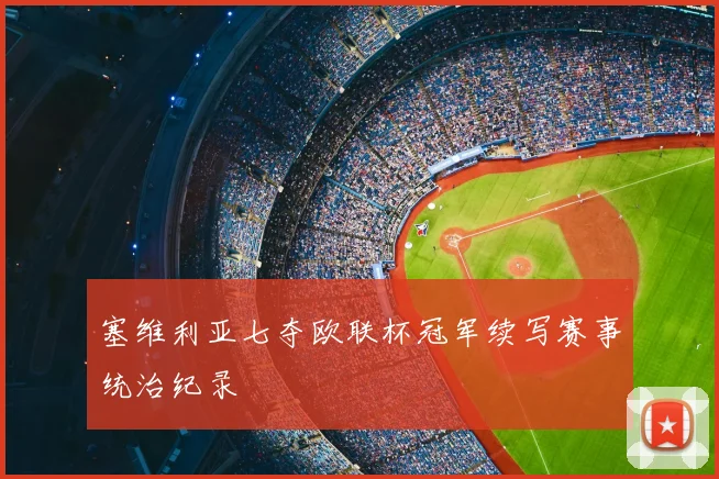 塞维利亚七夺欧联杯冠军续写赛事统治纪录