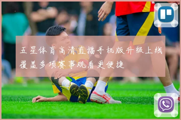 五星体育高清直播手机版升级上线覆盖多项赛事观看更便捷