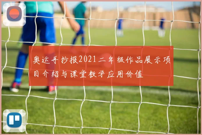 奥运手抄报2021二年级作品展示项目介绍与课堂教学应用价值