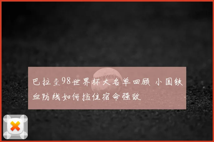巴拉圭98世界杯大名单回顾 小国铁血防线如何挡住宿命强敌