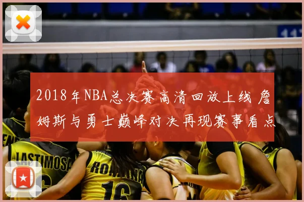 2018年NBA总决赛高清回放上线 詹姆斯与勇士巅峰对决再现赛事看点
