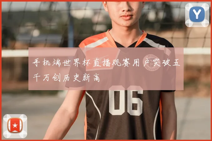 手机端世界杯直播观赛用户突破五千万创历史新高