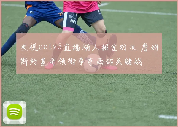 央视cctv5直播湖人掘金对决 詹姆斯约基奇领衔争夺西部关键战