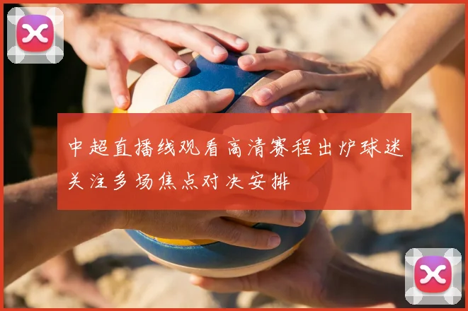 中超直播线观看高清赛程出炉球迷关注多场焦点对决安排