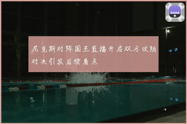 尼克斯对阵国王直播开启双方攻防对决引发后续看点