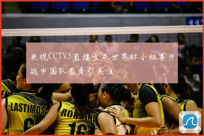 央视CCTV5直播女足世界杯小组赛开战中国队首秀引关注