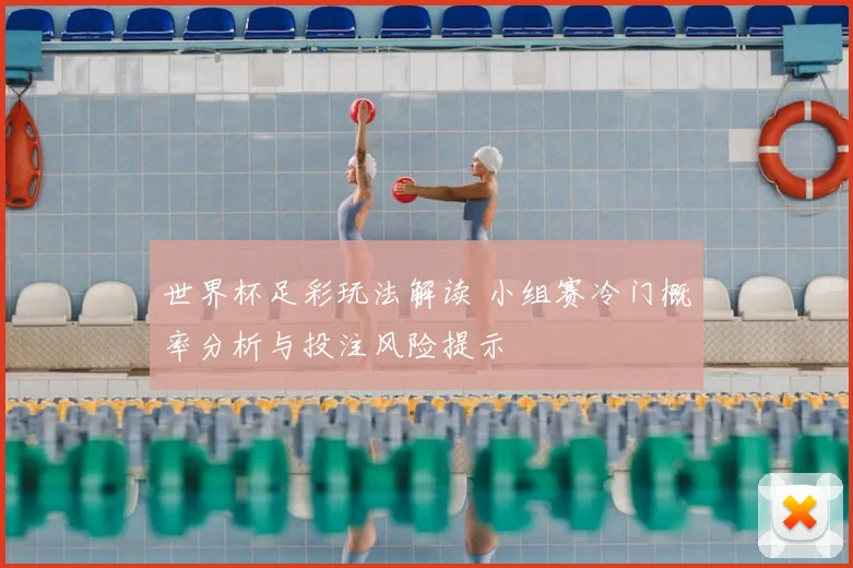 世界杯足彩玩法解读 小组赛冷门概率分析与投注风险提示