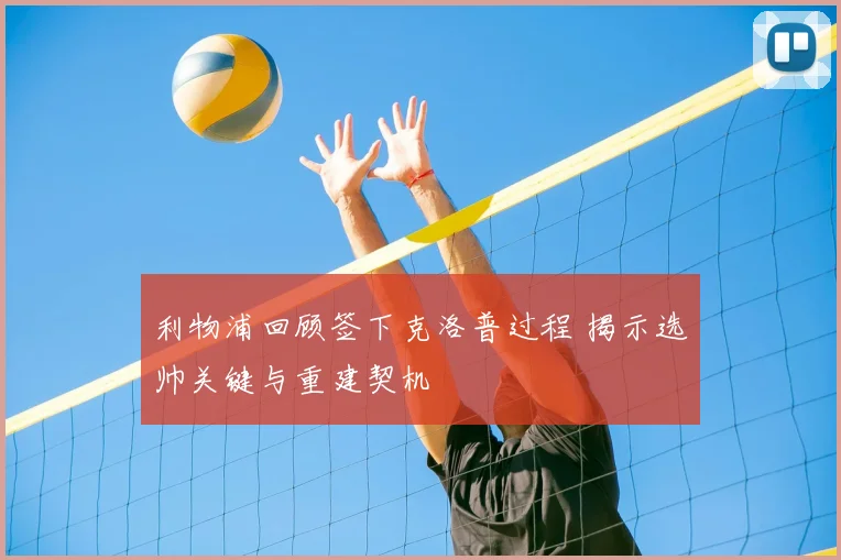 利物浦回顾签下克洛普过程 揭示选帅关键与重建契机